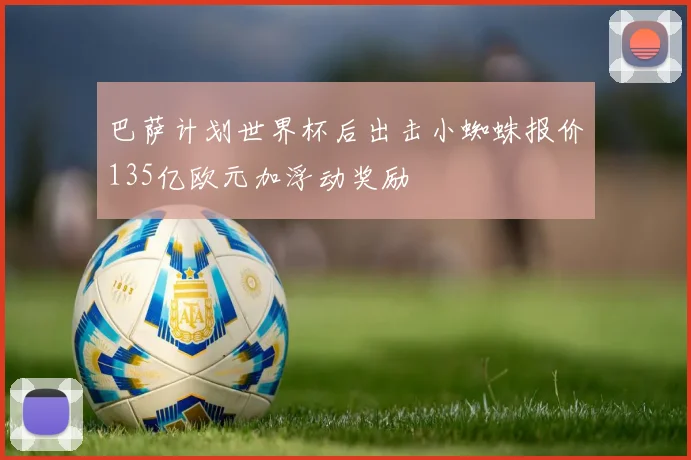 巴萨计划世界杯后出击小蜘蛛报价135亿欧元加浮动奖励