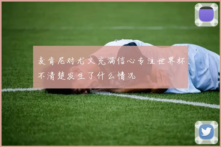 麦肯尼对尤文充满信心专注世界杯不清楚发生了什么情况