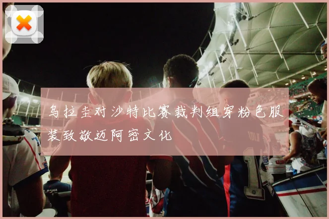 乌拉圭对沙特比赛裁判组穿粉色服装致敬迈阿密文化