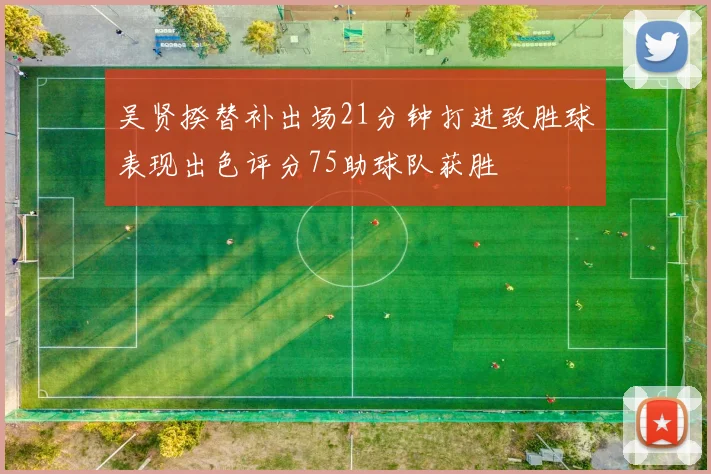 吴贤揆替补出场21分钟打进致胜球表现出色评分75助球队获胜
